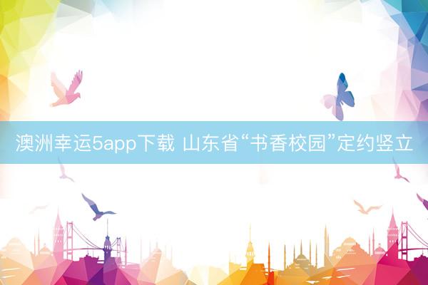 澳洲幸运5app下载 山东省“书香校园”定约竖立