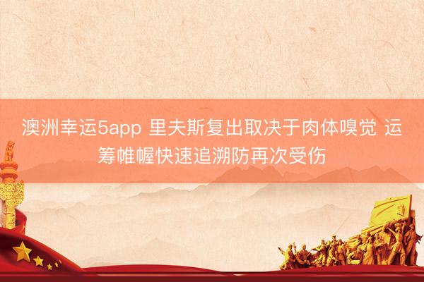 澳洲幸运5app 里夫斯复出取决于肉体嗅觉 运筹帷幄快速追溯防再次受伤