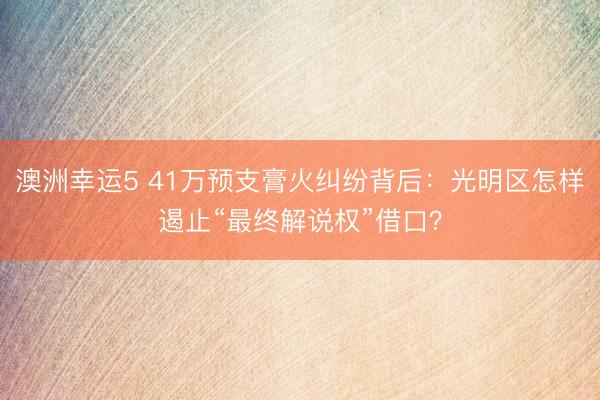 澳洲幸运5 41万预支膏火纠纷背后：光明区怎样遏止“最终解说权”借口？